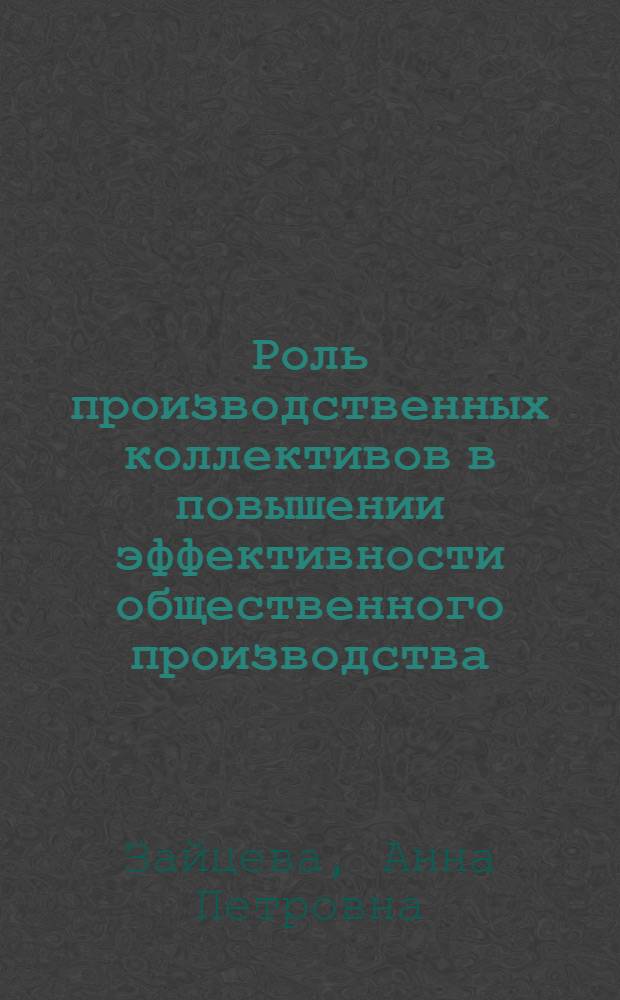 Роль производственных коллективов в повышении эффективности общественного производства : Автореф. дис. на соиск. учен. степ. канд. экон. наук : (08.00.01)