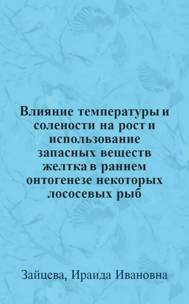 Влияние температуры и солености на рост и использование запасных веществ желтка в раннем онтогенезе некоторых лососевых рыб : Автореф. дис. на соиск. учен. степ. канд. биол. наук : (03.00.10)