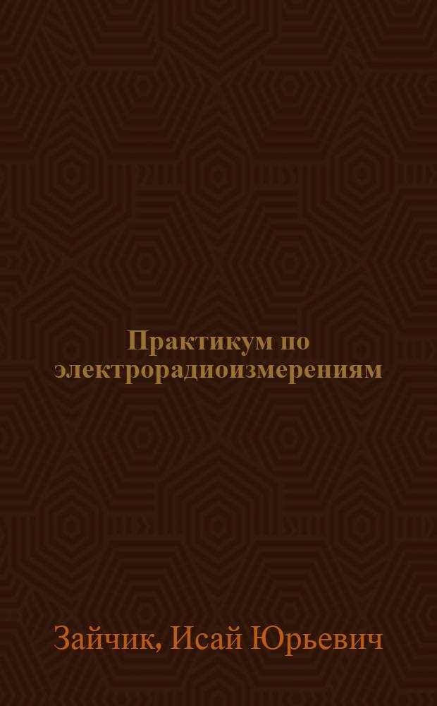 Практикум по электрорадиоизмерениям : Для техникумов радиотехн. спец.