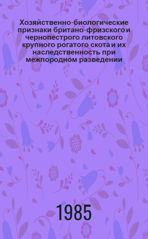 Хозяйственно-биологические признаки британо-фризского и чернопестрого литовского крупного рогатого скота и их наследственность при межпородном разведении : Автореф. дис. на соиск. учен. степ. к. с.-х. н