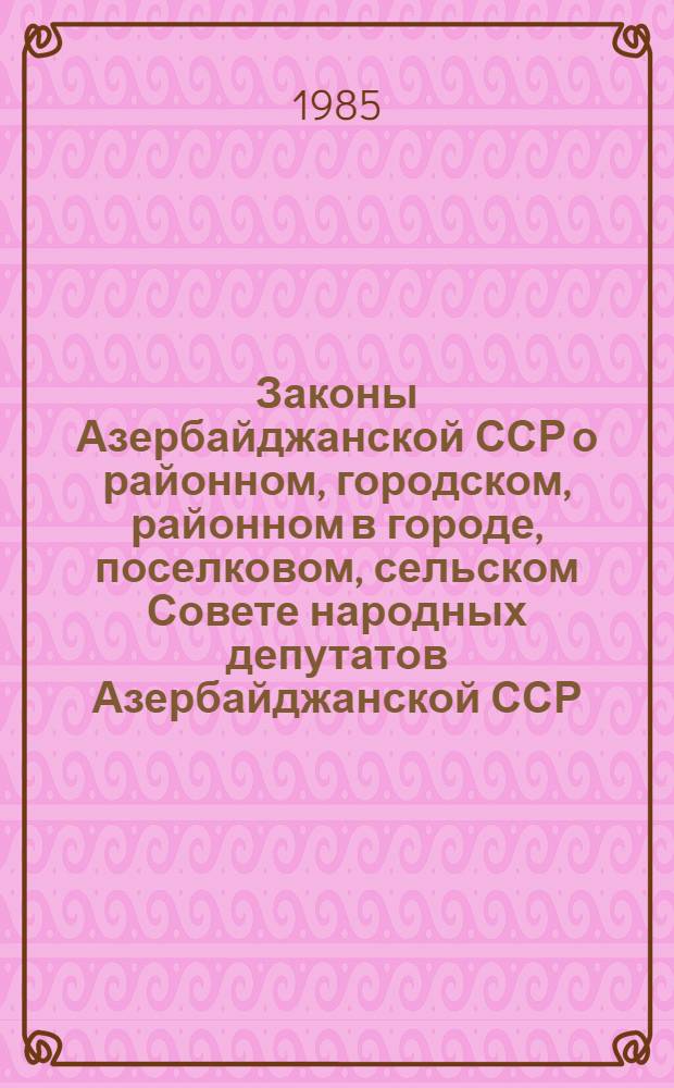 Законы Азербайджанской ССР о районном, городском, районном в городе, поселковом, сельском Совете народных депутатов Азербайджанской ССР
