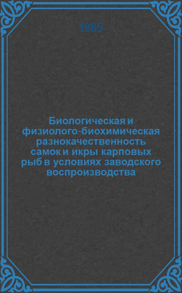 Биологическая и физиолого-биохимическая разнокачественность самок и икры карповых рыб в условиях заводского воспроизводства : Автореф. дис. на соиск. учен. степ. канд. биол. наук : (03.00.10)