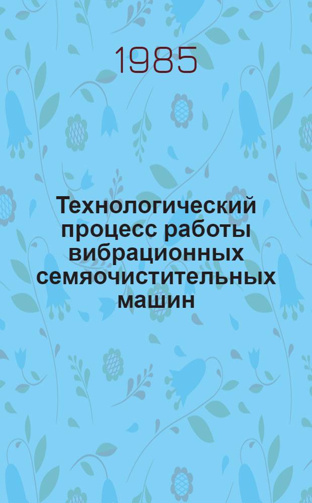 Технологический процесс работы вибрационных семяочистительных машин : Учеб. пособие