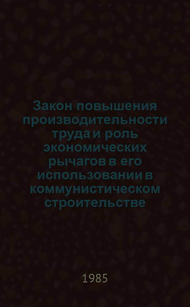 Закон повышения производительности труда и роль экономических рычагов в его использовании в коммунистическом строительстве : (Сб. науч. тр.)