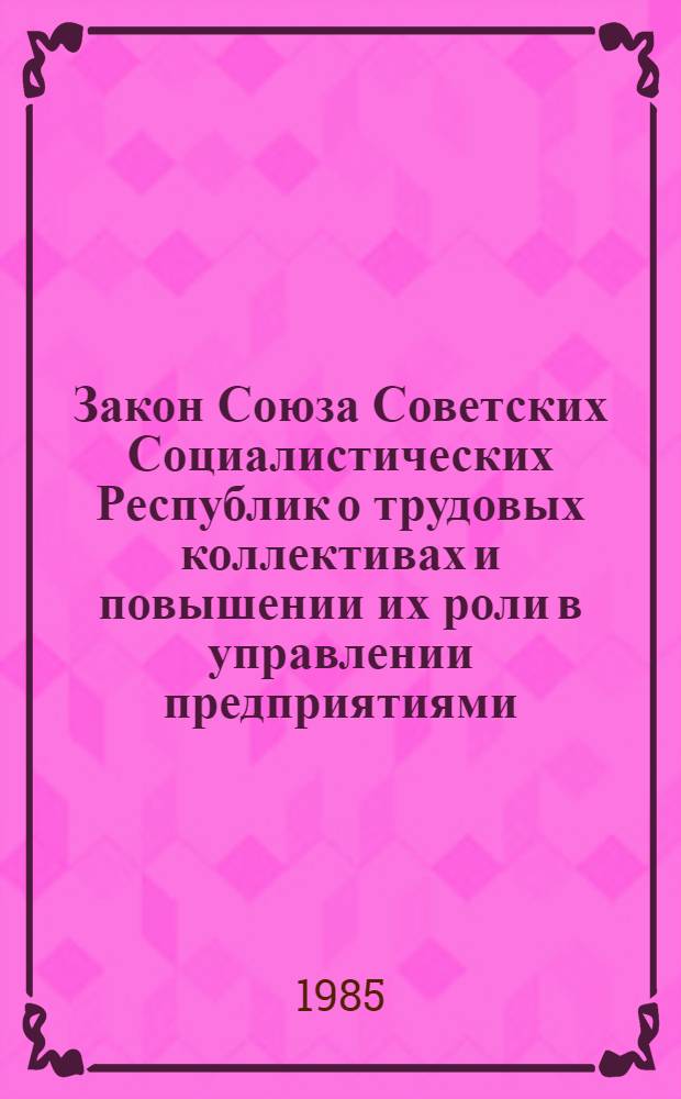 Закон Союза Советских Социалистических Республик о трудовых коллективах и повышении их роли в управлении предприятиями, учреждениями, организациями : Принят на восьмой сес. Верховного Совета СССР десятого созыва 17 июня 1983 г