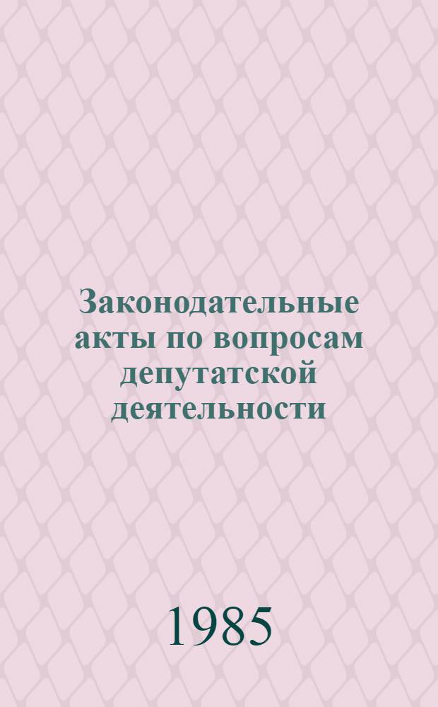 Законодательные акты по вопросам депутатской деятельности : Сб. с изм. и доп. по состоянию на 1 нояб. 1985 г. : Депутату Верховного Совета АзССР