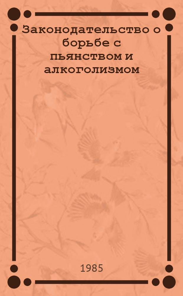 Законодательство о борьбе с пьянством и алкоголизмом : По состоянию на 1 дек. 1985 г. : Сборник