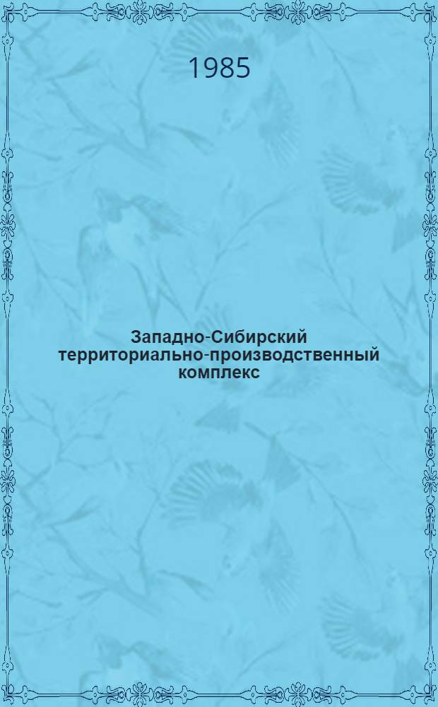 Западно-Сибирский территориально-производственный комплекс : Науч. отчет
