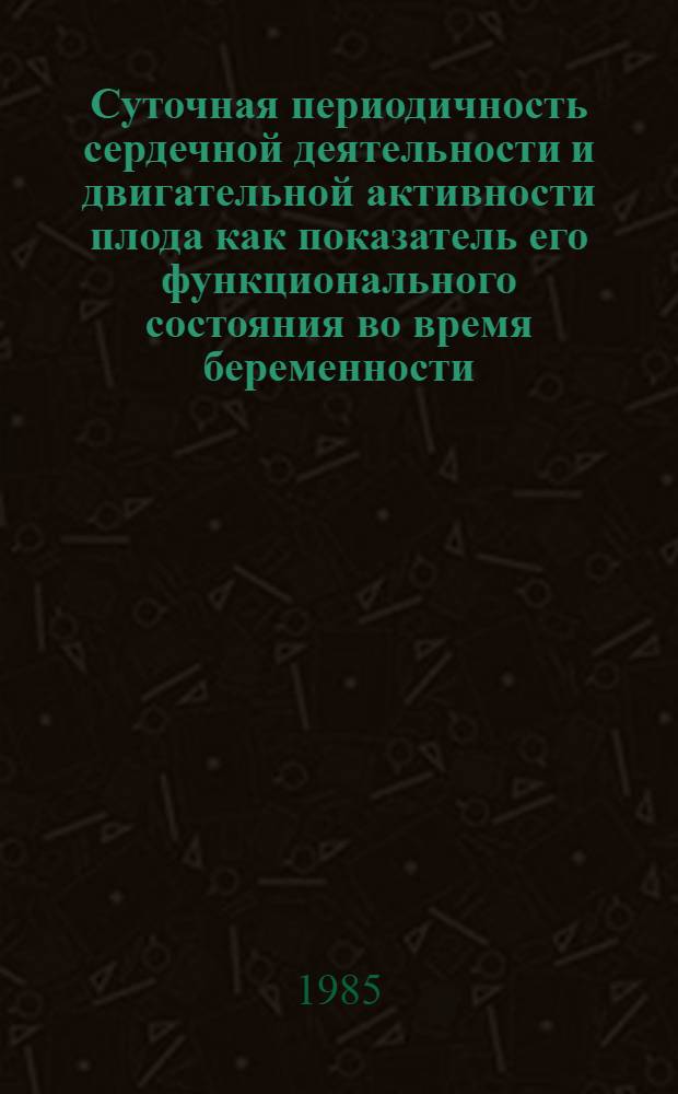 Суточная периодичность сердечной деятельности и двигательной активности плода как показатель его функционального состояния во время беременности : Автореф. дис. на соиск. учен. степ. канд. мед. наук : (14.00.01)