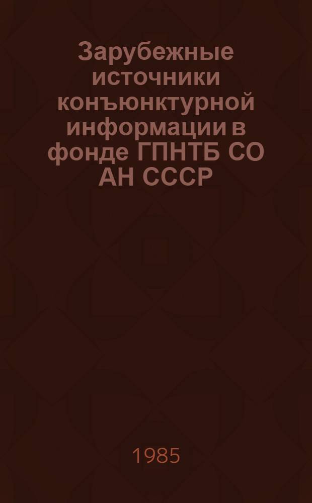 Зарубежные источники конъюнктурной информации в фонде ГПНТБ СО АН СССР : (Крат. путеводитель)
