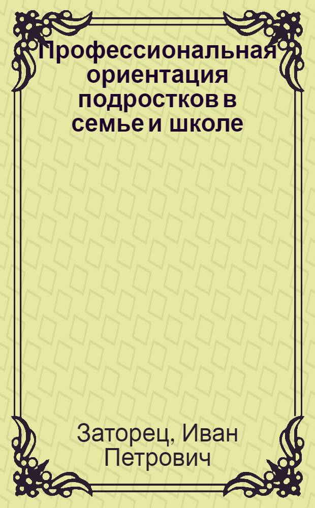 Профессиональная ориентация подростков в семье и школе : (Материал в помощь лектору)