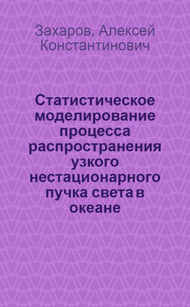 Статистическое моделирование процесса распространения узкого нестационарного пучка света в океане : Автореф. дис. на соиск. учен. степ. канд. физ.-мат. наук : (11.00.08)