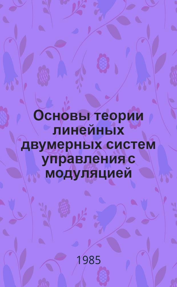 Основы теории линейных двумерных систем управления с модуляцией : Учеб. пособие