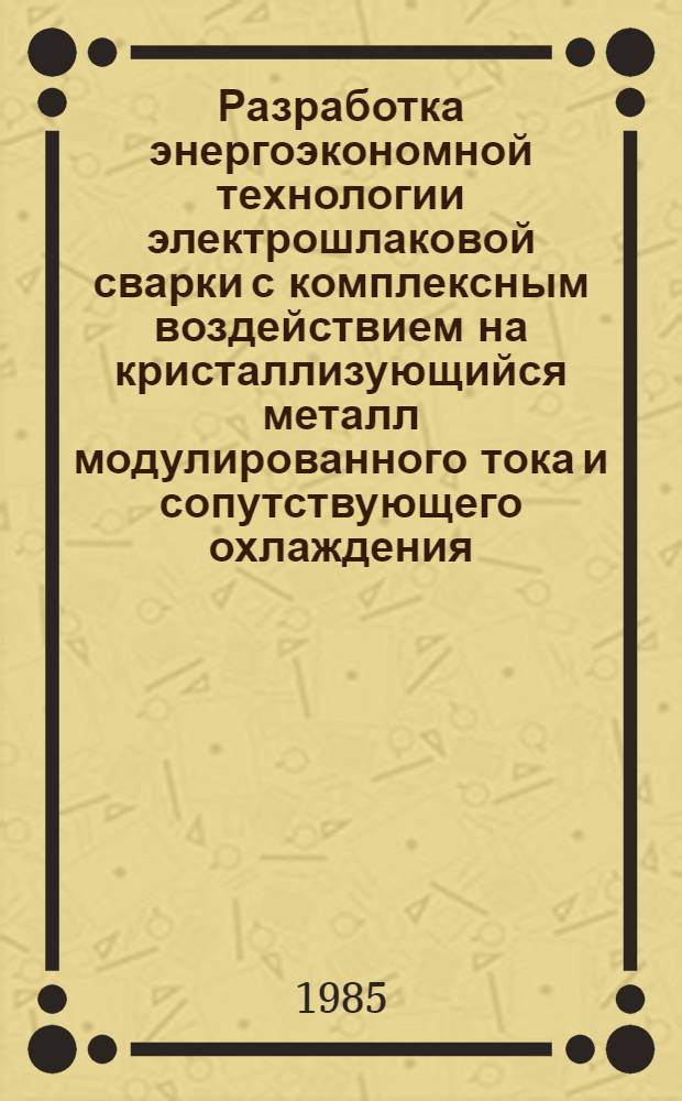 Разработка энергоэкономной технологии электрошлаковой сварки с комплексным воздействием на кристаллизующийся металл модулированного тока и сопутствующего охлаждения : Автореф. дис. на соиск. учен. степ. к. т. н