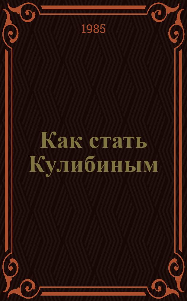 Как стать Кулибиным : Рассказ о развитии дет. техн. творчества в Хабар. крае