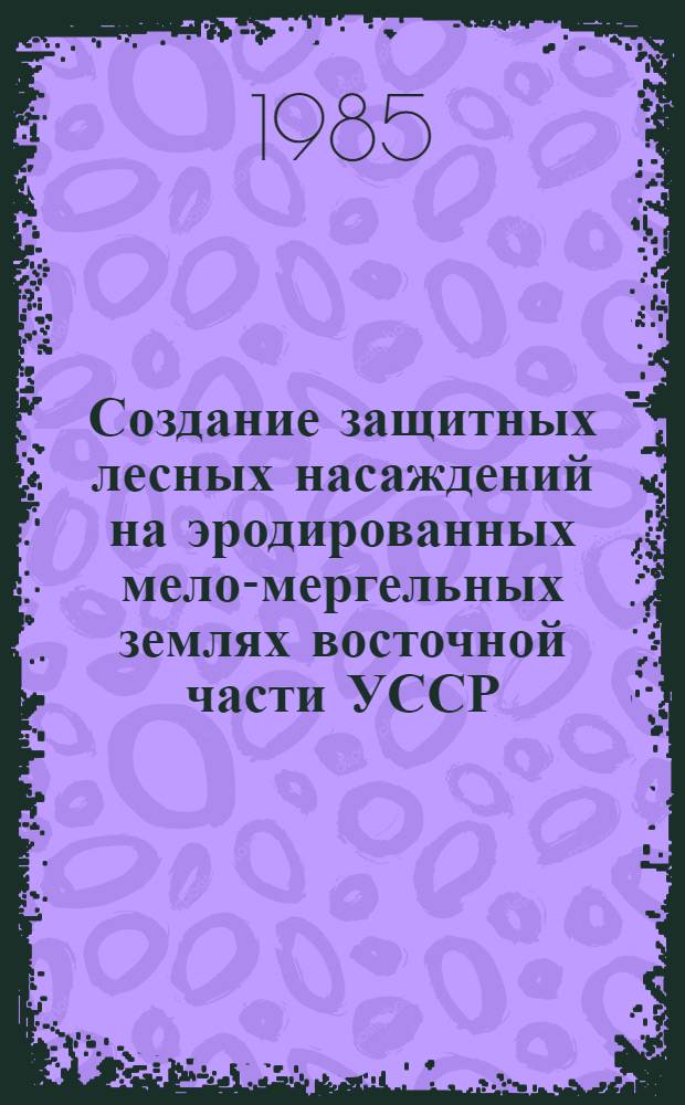 Создание защитных лесных насаждений на эродированных мело-мергельных землях восточной части УССР : Автореф. дис. на соиск. учен. степ. канд. с.-х. наук : (06.03.04)