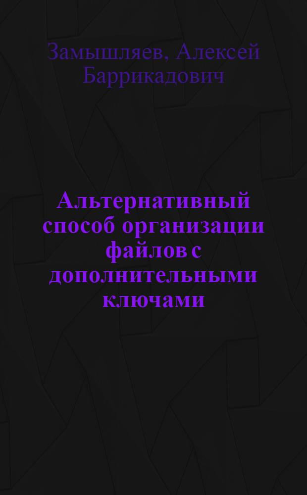 Альтернативный способ организации файлов с дополнительными ключами : Автореф. дис. на соиск. учен. степ. канд. физ.-мат. наук : (01.01.09)