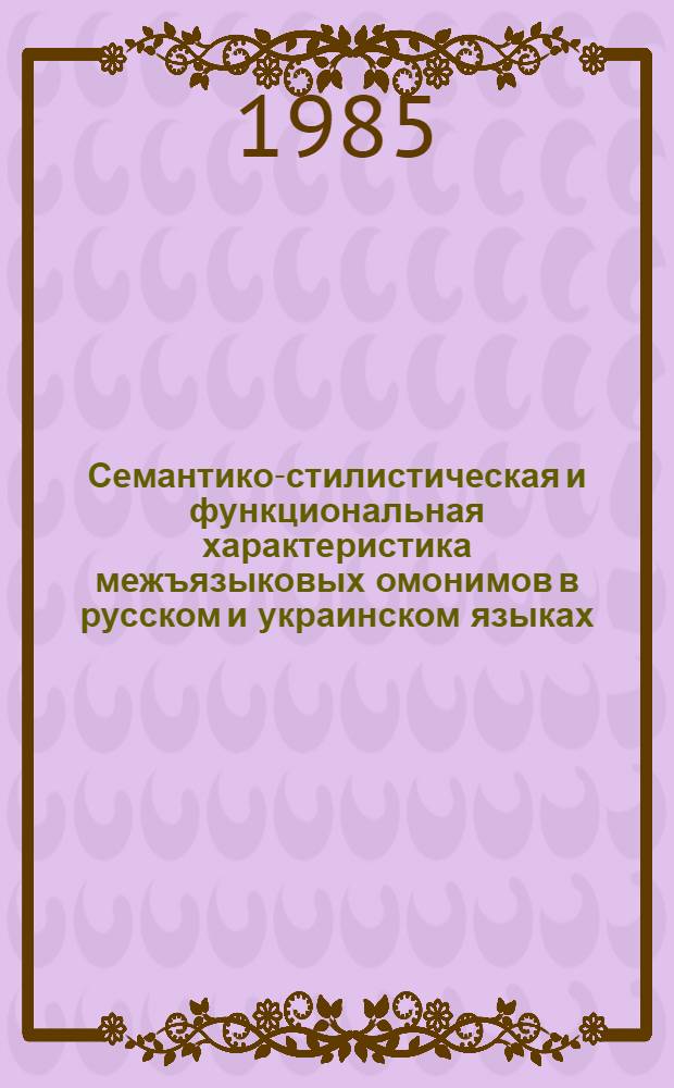 Семантико-стилистическая и функциональная характеристика межъязыковых омонимов в русском и украинском языках : Автореф. дис. на соиск. учен. степ. канд. филол. наук : (10.02.01; 10.02.02)