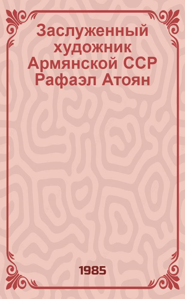 Заслуженный художник Армянской ССР Рафаэл Атоян : Живопись, графика : Кат. выст