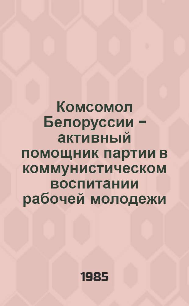 Комсомол Белоруссии - активный помощник партии в коммунистическом воспитании рабочей молодежи (1961-1965 гг.) : Автореф. дис. на соиск. учен. степ. канд. ист. наук : (07.00.01)