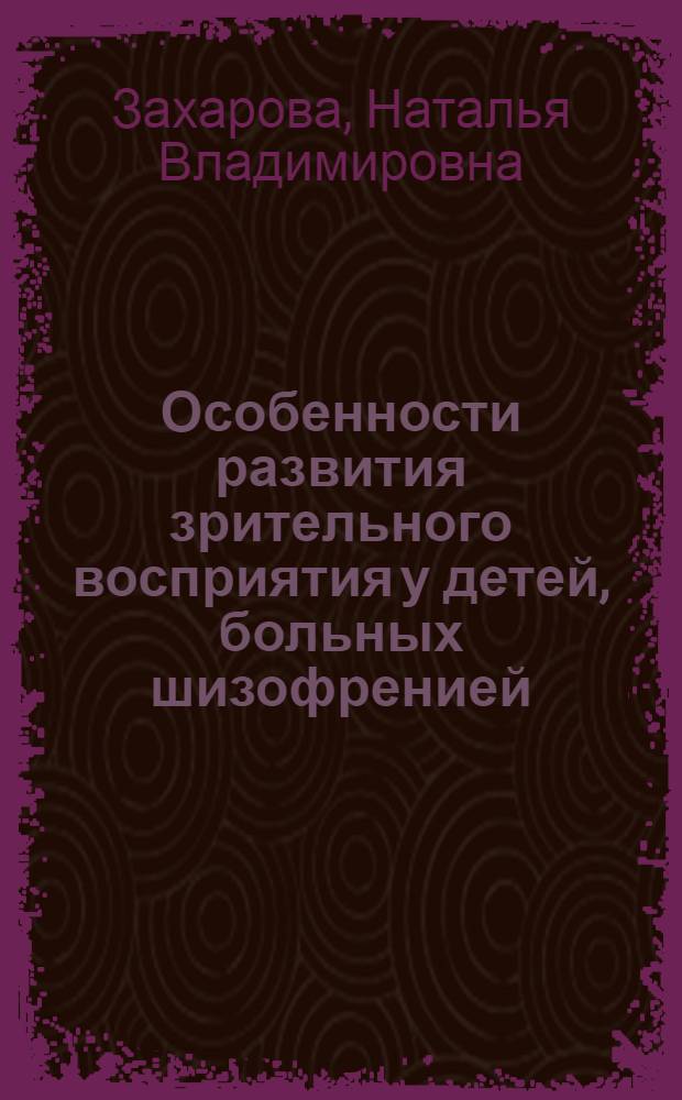 Особенности развития зрительного восприятия у детей, больных шизофренией : Автореф. дис. на соиск. учен. степ. канд. психол. наук : (19.00.04)