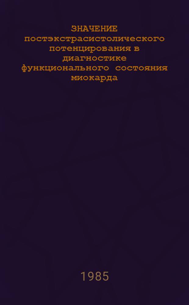 ЗНАЧЕНИЕ постэкстрасистолического потенцирования в диагностике функционального состояния миокарда : (Метод. рекомендации)