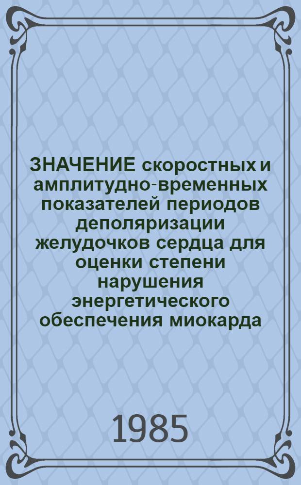 ЗНАЧЕНИЕ скоростных и амплитудно-временных показателей периодов деполяризации желудочков сердца для оценки степени нарушения энергетического обеспечения миокарда : (Метод. рекомендации)
