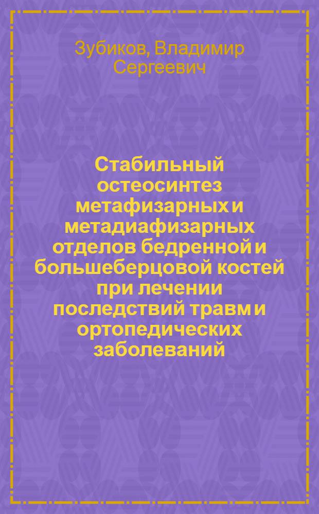 Стабильный остеосинтез метафизарных и метадиафизарных отделов бедренной и большеберцовой костей при лечении последствий травм и ортопедических заболеваний : Автореф. дис. на соиск. учен. степ. канд. мед. наук : (14.00.22)