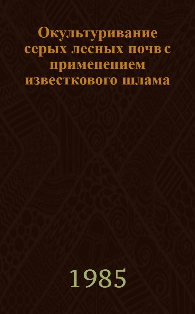 Окультуривание серых лесных почв с применением известкового шлама : (На прим. Тюмен. и Харьк. обл.) : Автореф. дис. на соиск. учен. степ. канд. с.-х. наук : (06.01.03)