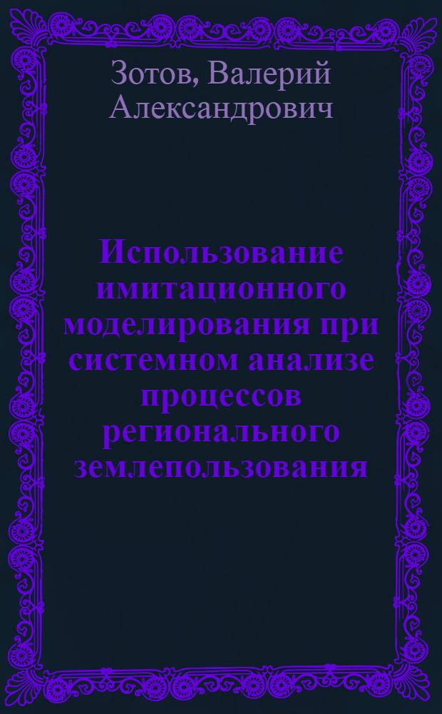 Использование имитационного моделирования при системном анализе процессов регионального землепользования : (На прим. Моск. обл.) : Автореф. дис. на соиск. учен. степ. канд. экон. наук : (08.00.13)