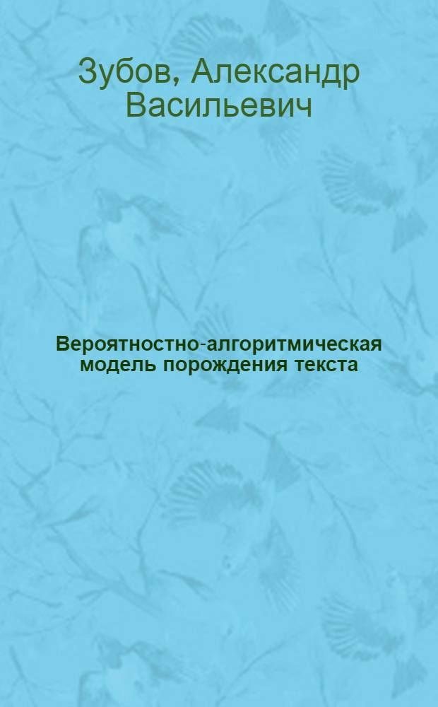 Вероятностно-алгоритмическая модель порождения текста : (Семантико-синтаксич. аспект) : Автореф. дис. на соиск. учен. степ. д-ра филол. наук : (10.02.21)