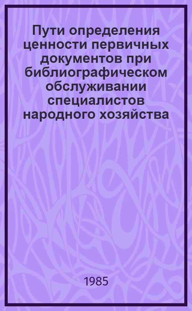 Пути определения ценности первичных документов при библиографическом обслуживании специалистов народного хозяйства : Автореф. дис. на соиск. учен. степ. к. п. н