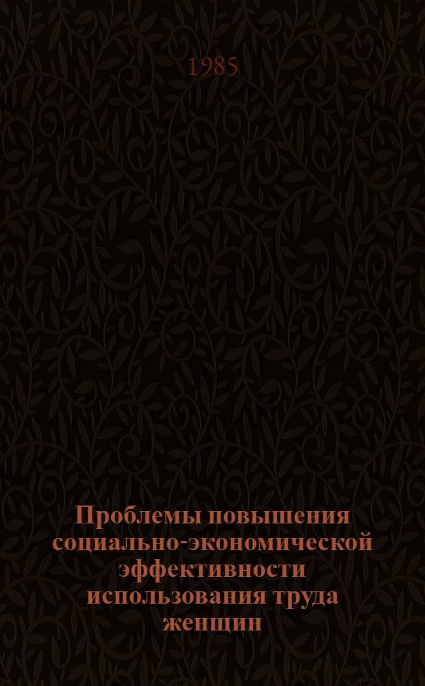 Проблемы повышения социально-экономической эффективности использования труда женщин : (На прим. предприятий чер. металлургии) : Автореф. дис. на соиск. учен. степ. канд. филос. наук : (09.00.09)