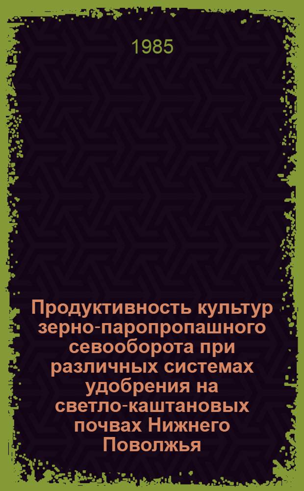 Продуктивность культур зерно-паропропашного севооборота при различных системах удобрения на светло-каштановых почвах Нижнего Поволжья : Автореф. дис. на соиск. учен. степ. к. с.-х. н