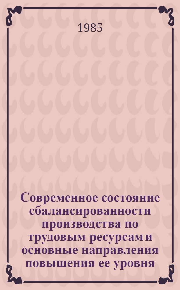 Современное состояние сбалансированности производства по трудовым ресурсам и основные направления повышения ее уровня : Препр. докл. для обсуждения на секции Учен. совета Отд. экон. пробл. труда