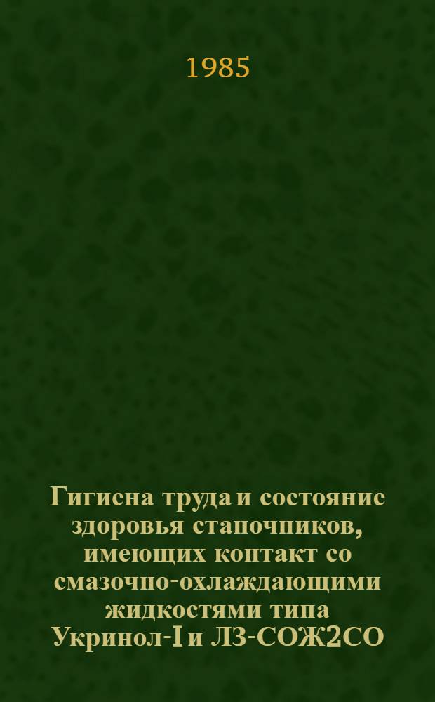 Гигиена труда и состояние здоровья станочников, имеющих контакт со смазочно-охлаждающими жидкостями типа Укринол-I и ЛЗ-СОЖ2СО : Автореф. дис. на соиск. учен. степ. к. м. н