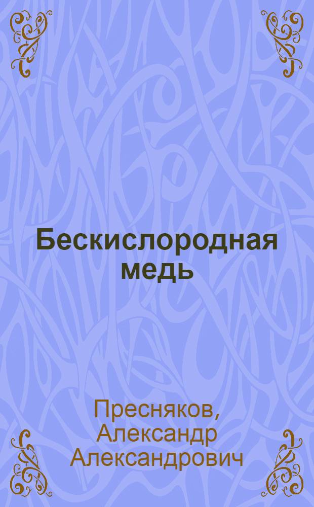 Бескислородная медь : (Получение, свойства, применение)