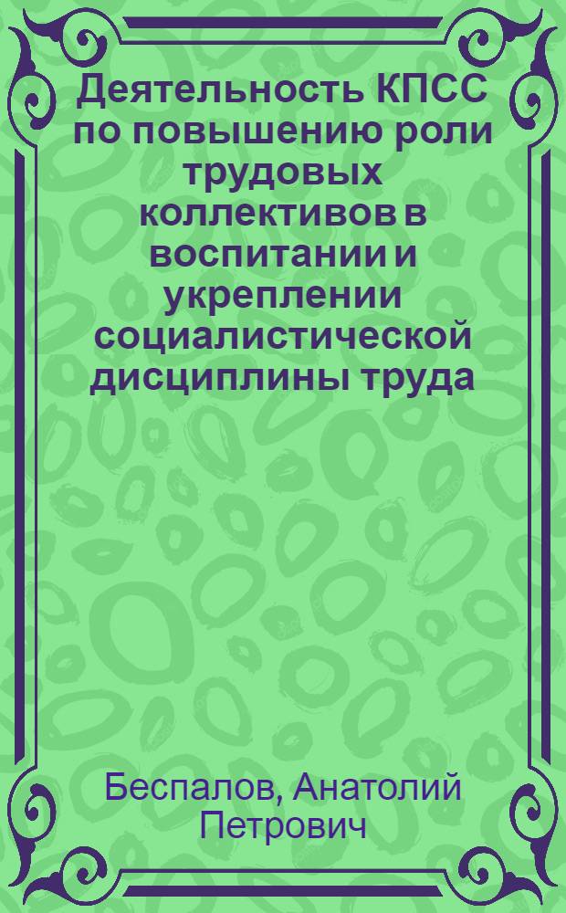 Деятельность КПСС по повышению роли трудовых коллективов в воспитании и укреплении социалистической дисциплины труда. 1980-1985 гг. : Автореф. дис. на соиск. учен. степ. канд. ист. наук : (07.00.01)