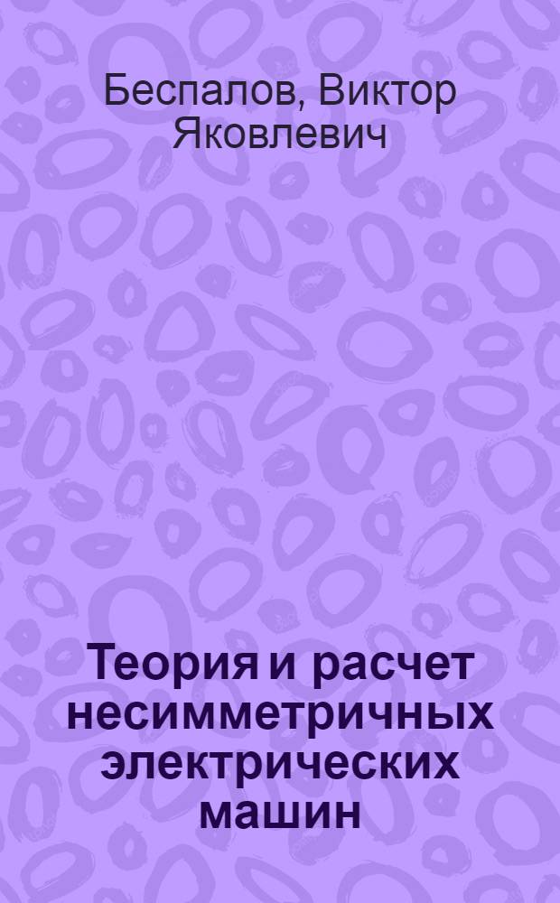 Теория и расчет несимметричных электрических машин : Учеб. пособие по курсу "Проектирование электр. машин"