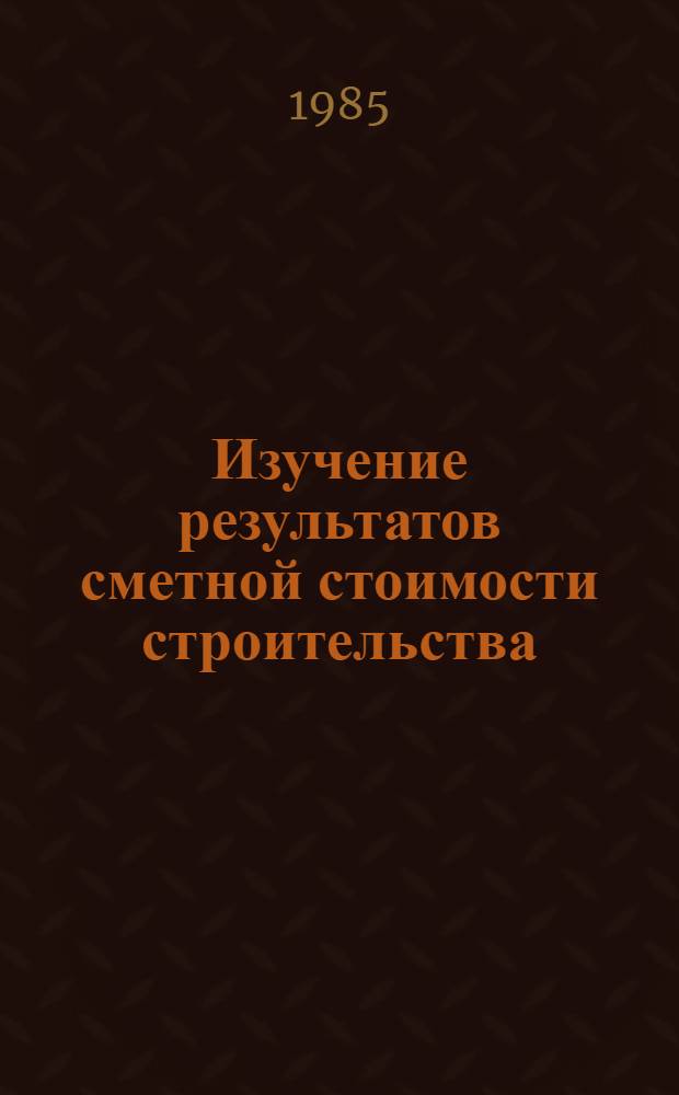 Изучение результатов сметной стоимости строительства : Автореф. дис. на соиск. учен. степ. канд. экон. наук : (08.00.11)