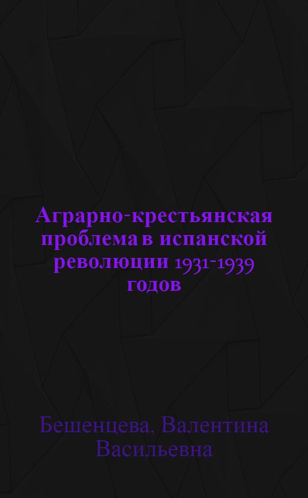Аграрно-крестьянская проблема в испанской революции 1931-1939 годов : Автореф. дис. на соиск. учен. степ. канд. ист. наук : (07.00.03)