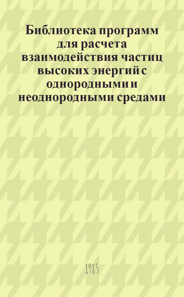 Библиотека программ для расчета взаимодействия частиц высоких энергий с однородными и неоднородными средами : Руководство для пользователей