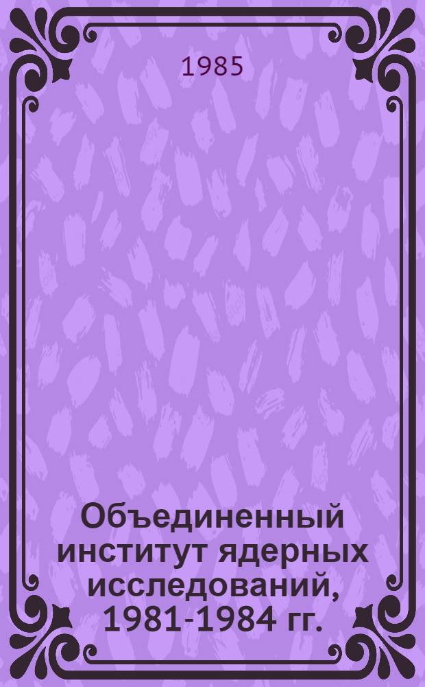 Объединенный институт ядерных исследований, [1981-1984 гг. : Информ. материал