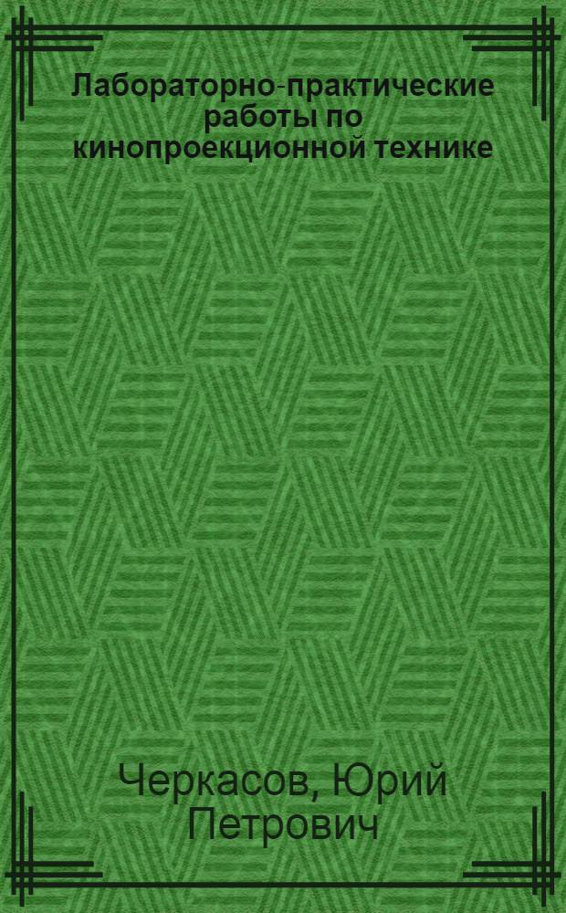 Лабораторно-практические работы по кинопроекционной технике : Учеб. пособие для сред. ПТУ