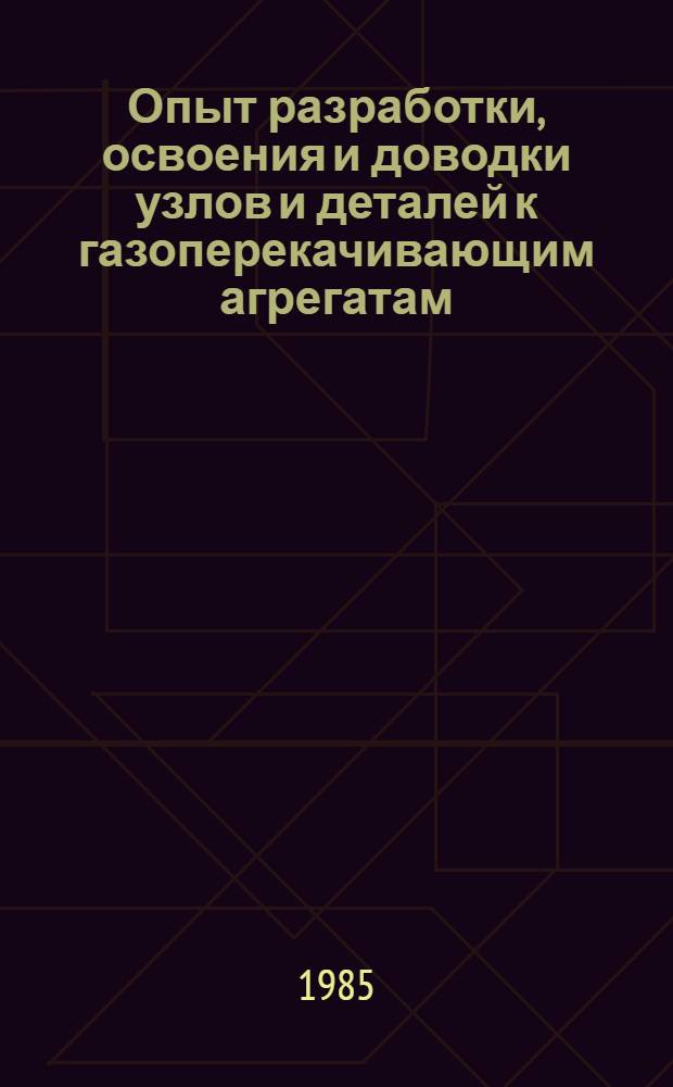 Опыт разработки, освоения и доводки узлов и деталей к газоперекачивающим агрегатам