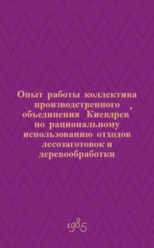 Опыт работы коллектива производственного объединения "Киевдрев" по рациональному использованию отходов лесозаготовок и деревообработки