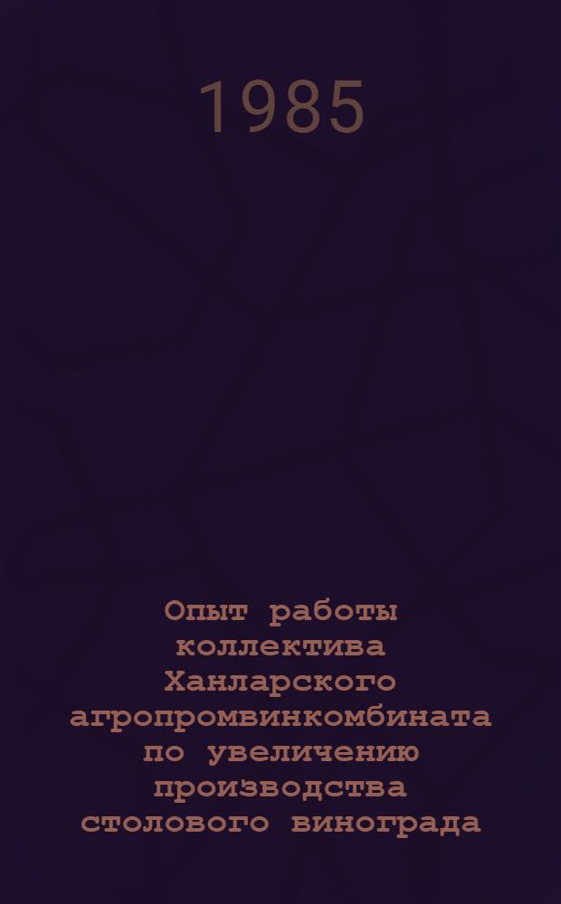 Опыт работы коллектива Ханларского агропромвинкомбината по увеличению производства столового винограда : АзССР