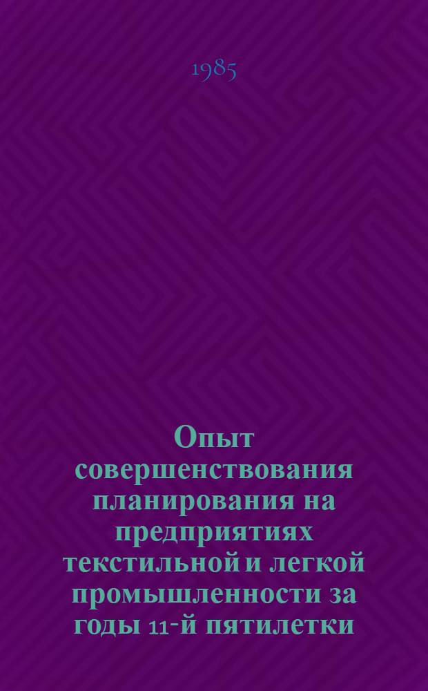Опыт совершенствования планирования на предприятиях текстильной и легкой промышленности за годы 11-й пятилетки : Материалы науч.-техн. краткосроч. семинара, 24-25 окт
