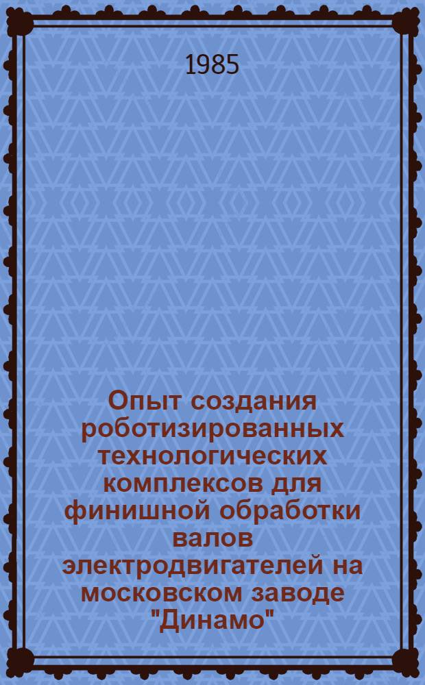 Опыт создания роботизированных технологических комплексов для финишной обработки валов электродвигателей на московском заводе "Динамо" : Информ. материал