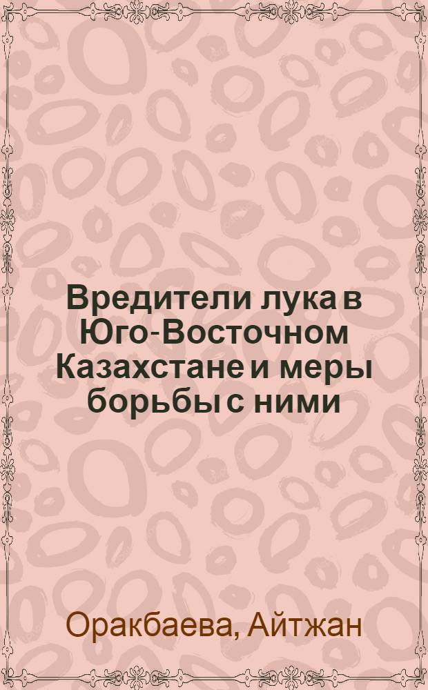 Вредители лука в Юго-Восточном Казахстане и меры борьбы с ними : Автореф. дис. на соиск. учен. степ. к. б. н